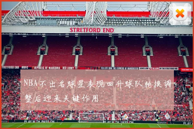 NBA不出名球星表现回升球队轮换调整后迎来关键作用