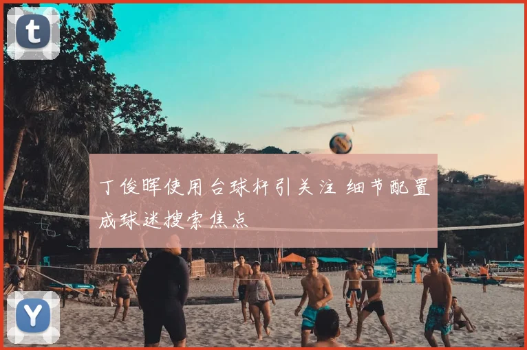 丁俊晖使用台球杆引关注 细节配置成球迷搜索焦点