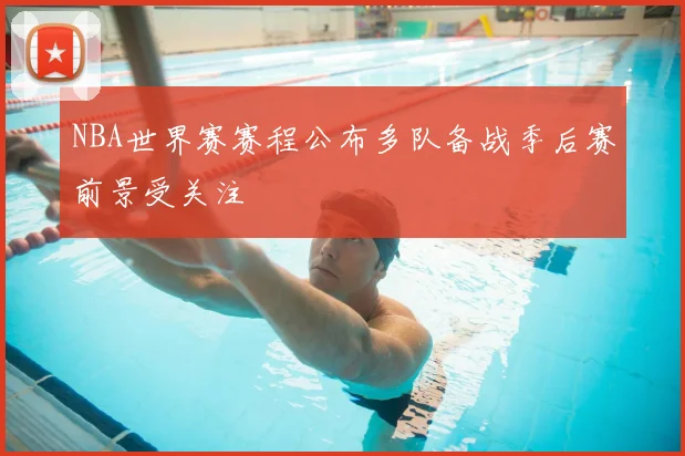 NBA世界赛赛程公布多队备战季后赛前景受关注