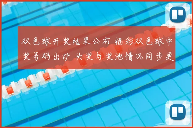 双色球开奖结果公布 福彩双色球中奖号码出炉 头奖与奖池情况同步更新
