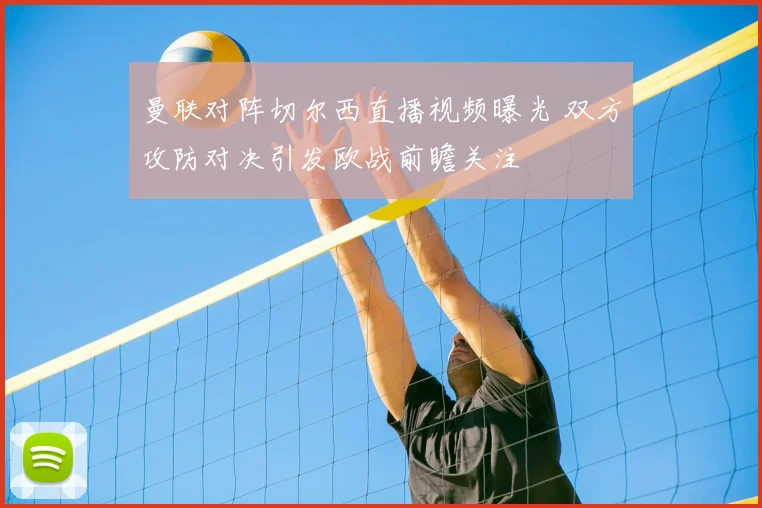 曼联对阵切尔西直播视频曝光 双方攻防对决引发欧战前瞻关注