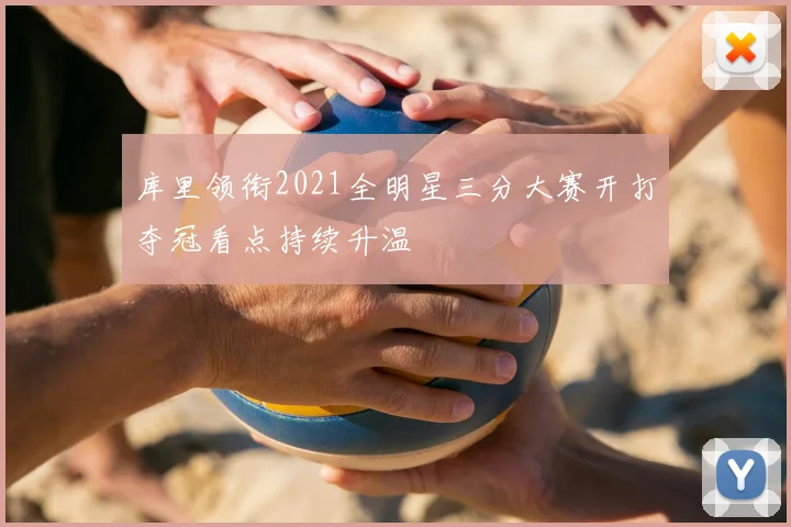 库里领衔2021全明星三分大赛开打夺冠看点持续升温