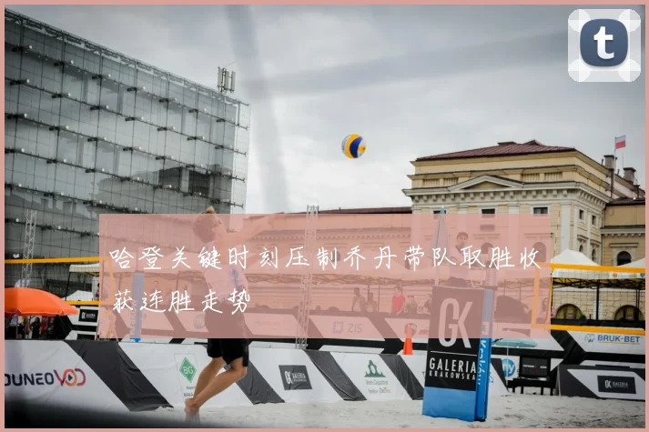 哈登关键时刻压制乔丹带队取胜收获连胜走势
