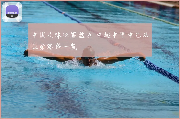 中国足球联赛盘点 中超中甲中乙及业余赛事一览