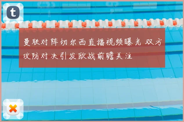曼联对阵切尔西直播视频曝光 双方攻防对决引发欧战前瞻关注