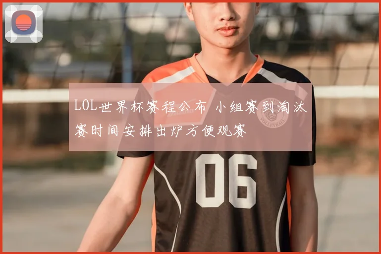 LOL世界杯赛程公布 小组赛到淘汰赛时间安排出炉方便观赛